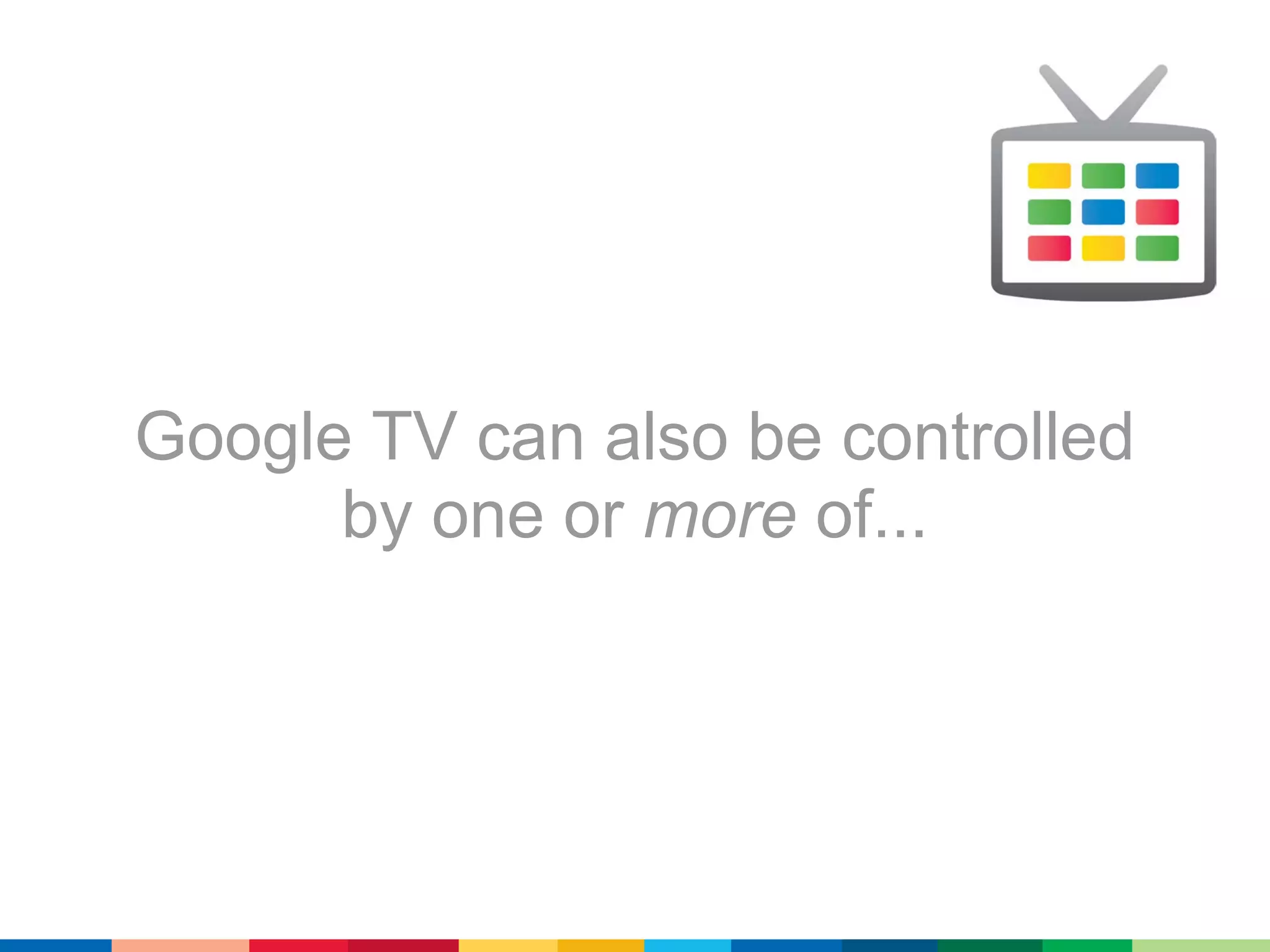 Google TV can also be controlled
      by one or more of...
 