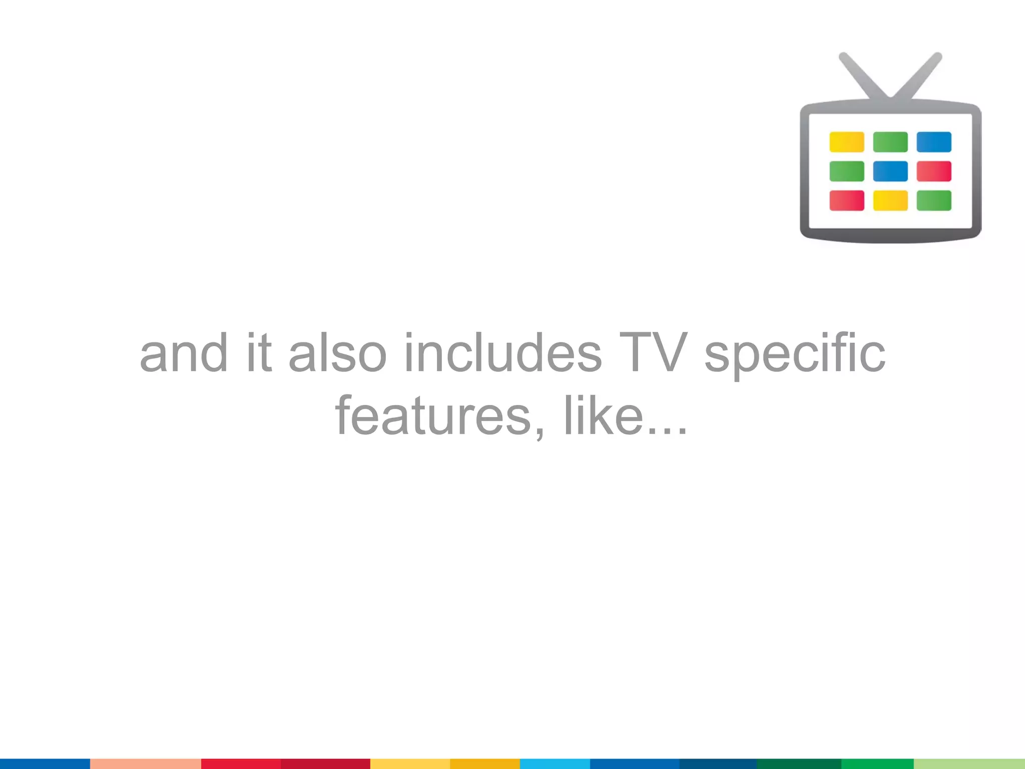 and it also includes TV specific
         features, like...
 