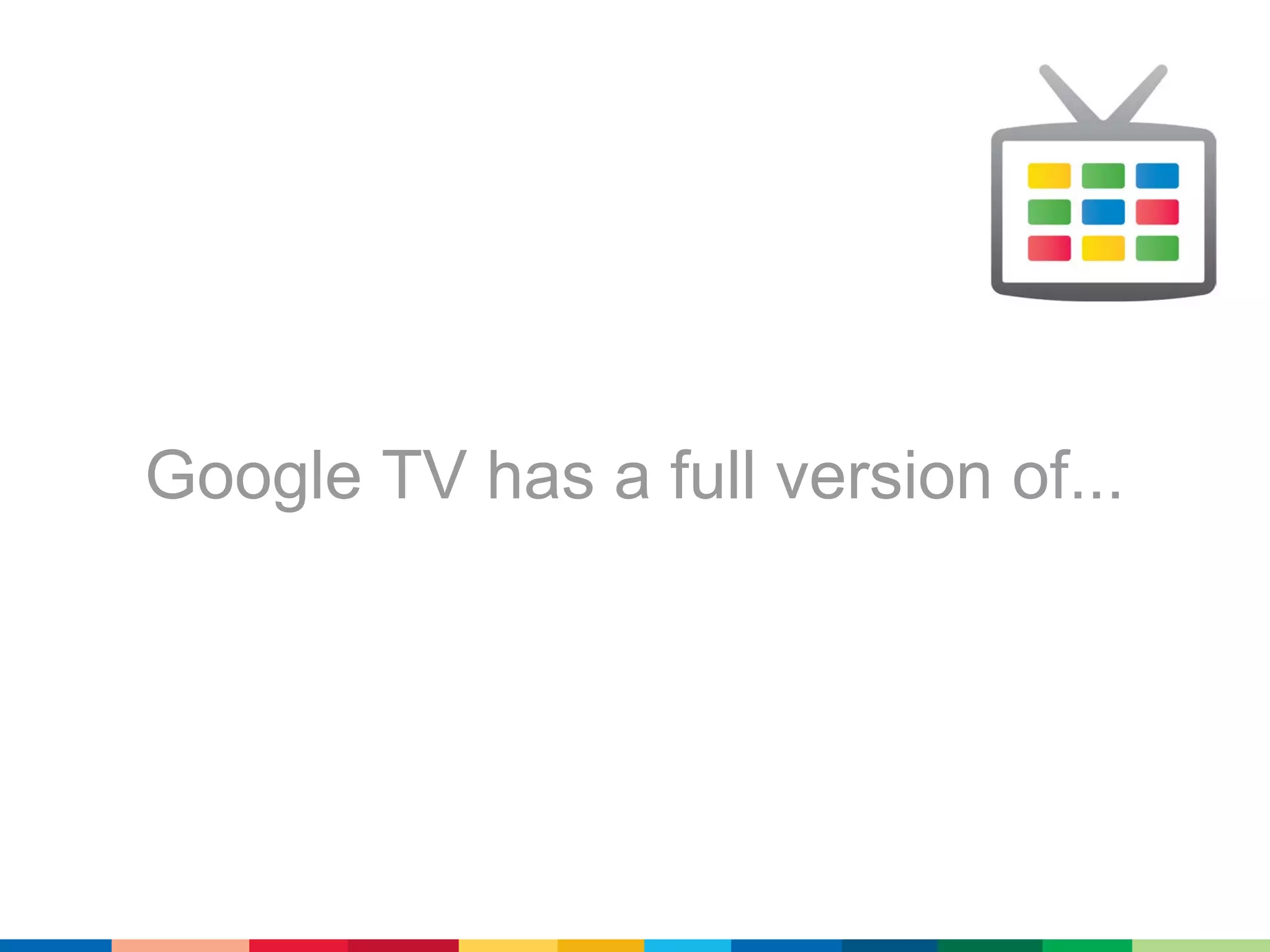 Google TV has a full version of...
 