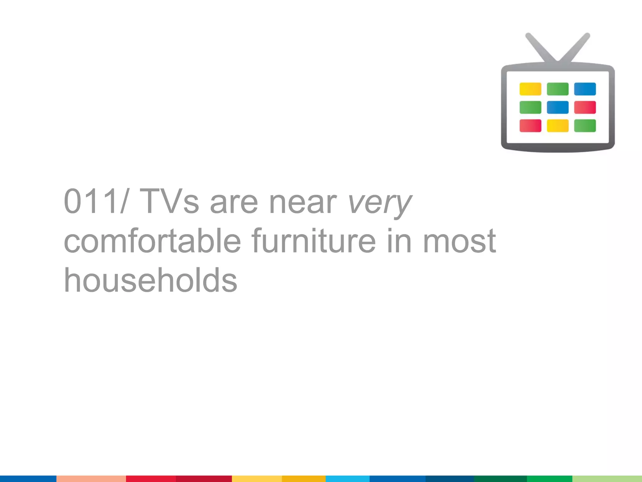 011/ TVs are near very
comfortable furniture in most
households
 