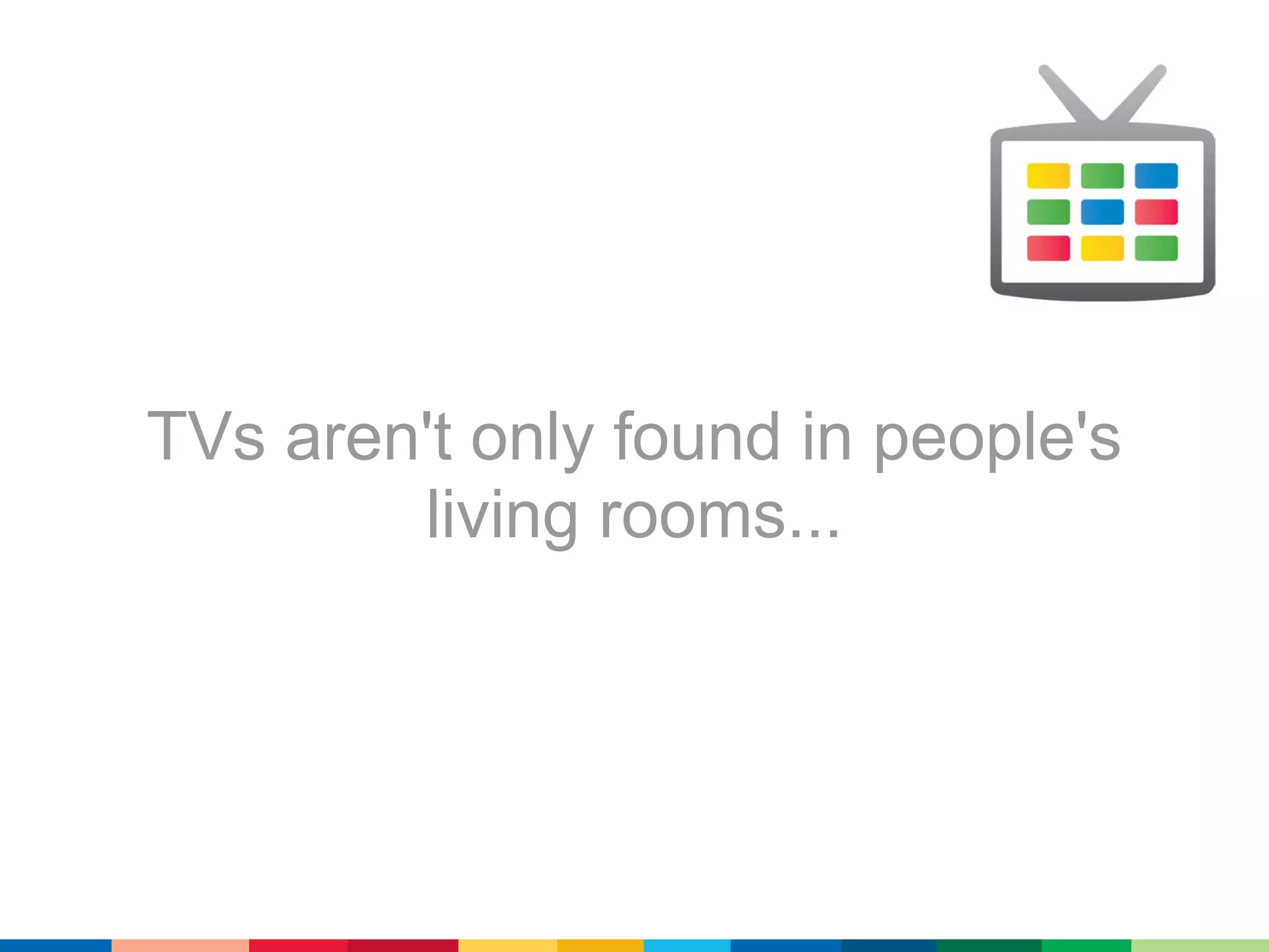 TVs aren't only found in people's
        living rooms...
 