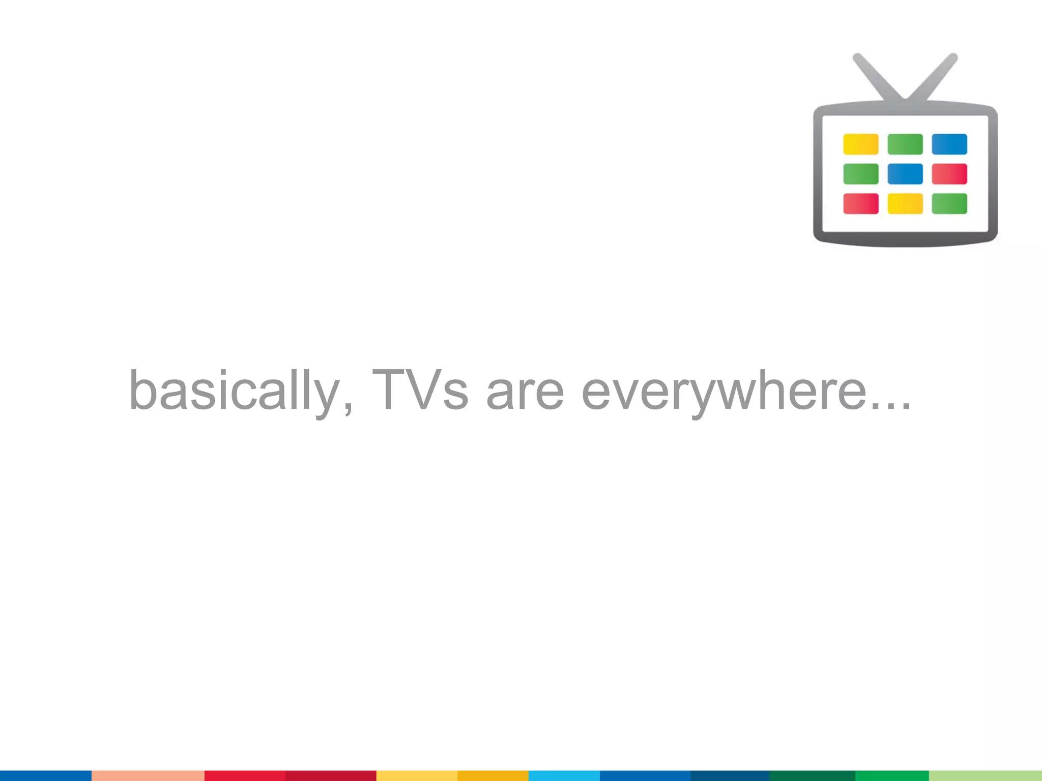 basically, TVs are everywhere...
 