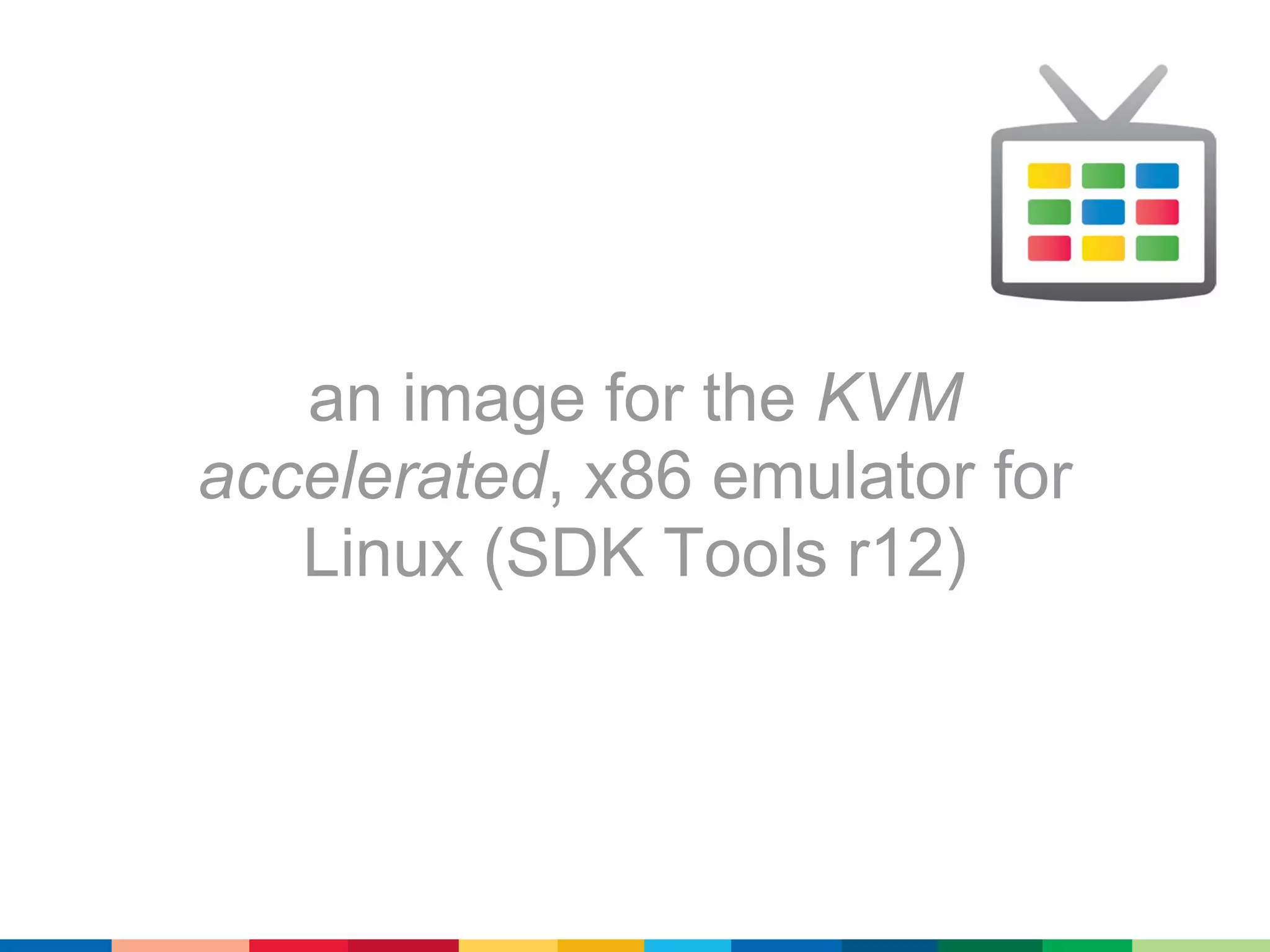 an image for the KVM
accelerated, x86 emulator for
   Linux (SDK Tools r12)
 