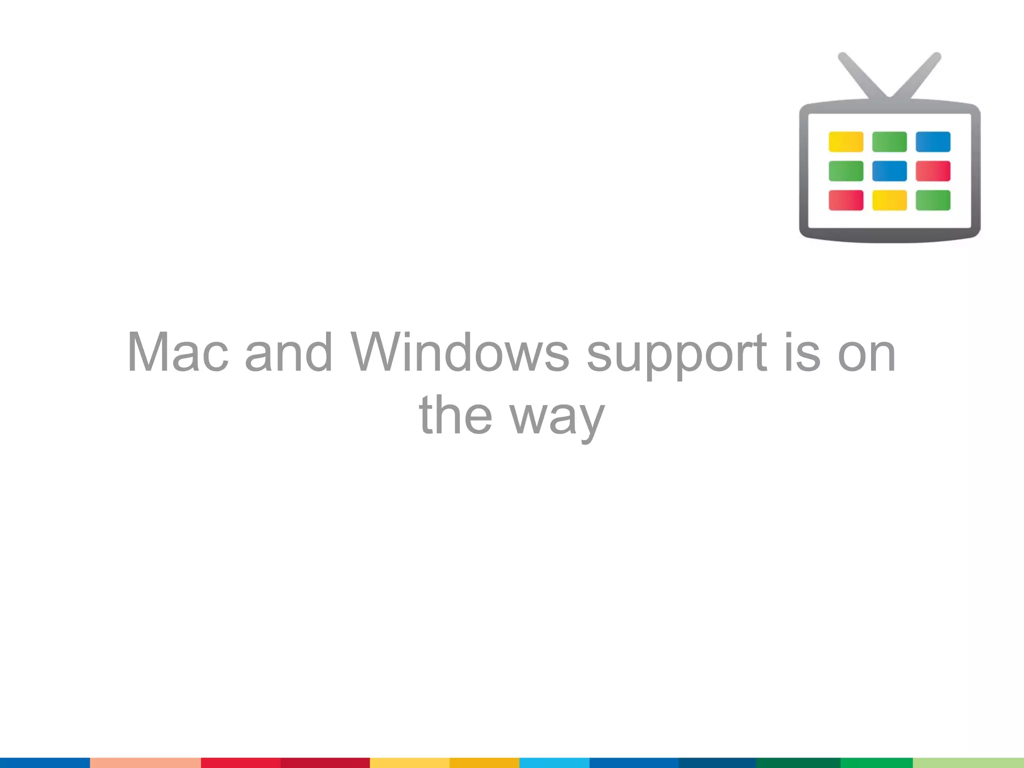 Mac and Windows support is on
          the way
 