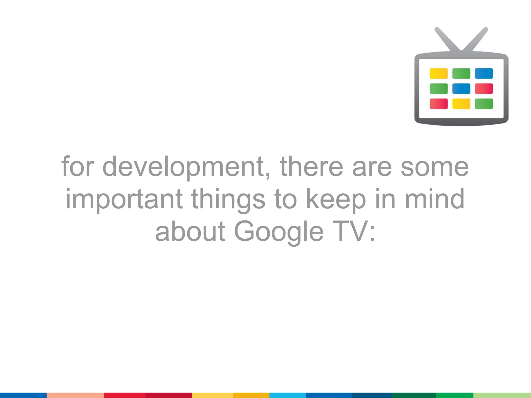 for development, there are some
 important things to keep in mind
        about Google TV:
 