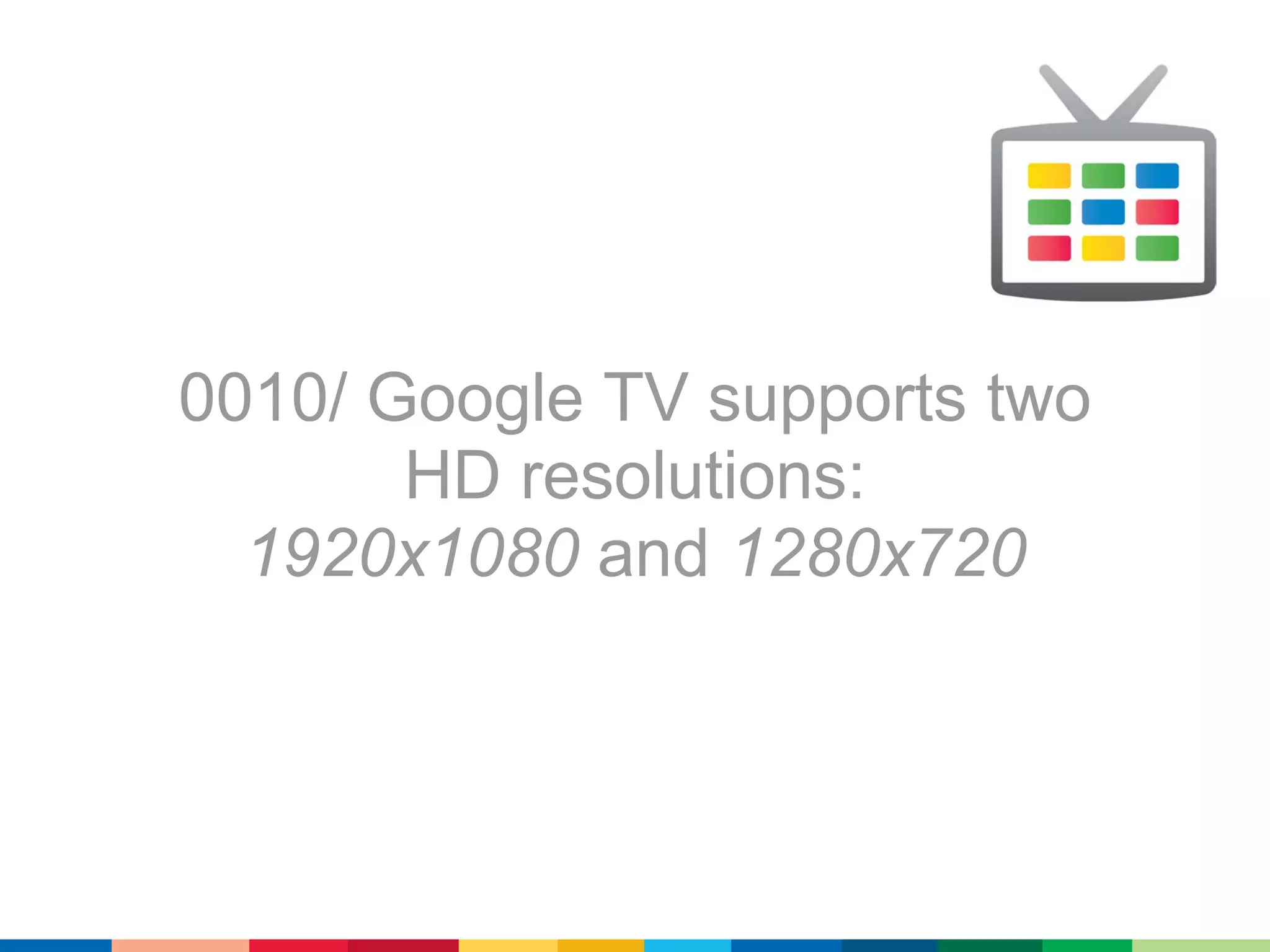 0010/ Google TV supports two
       HD resolutions:
  1920x1080 and 1280x720
 