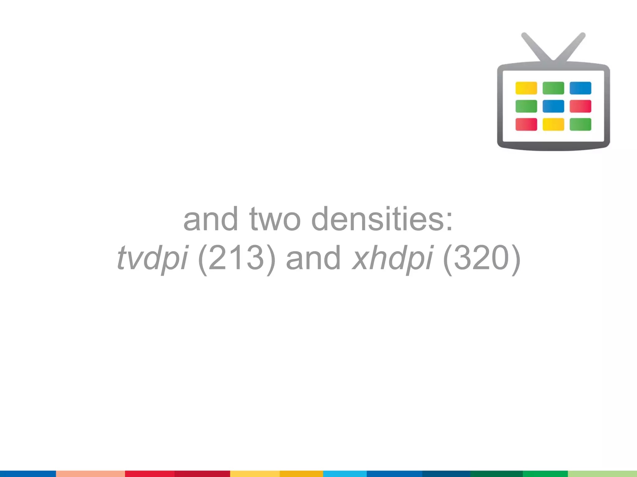 and two densities:
tvdpi (213) and xhdpi (320)
 
