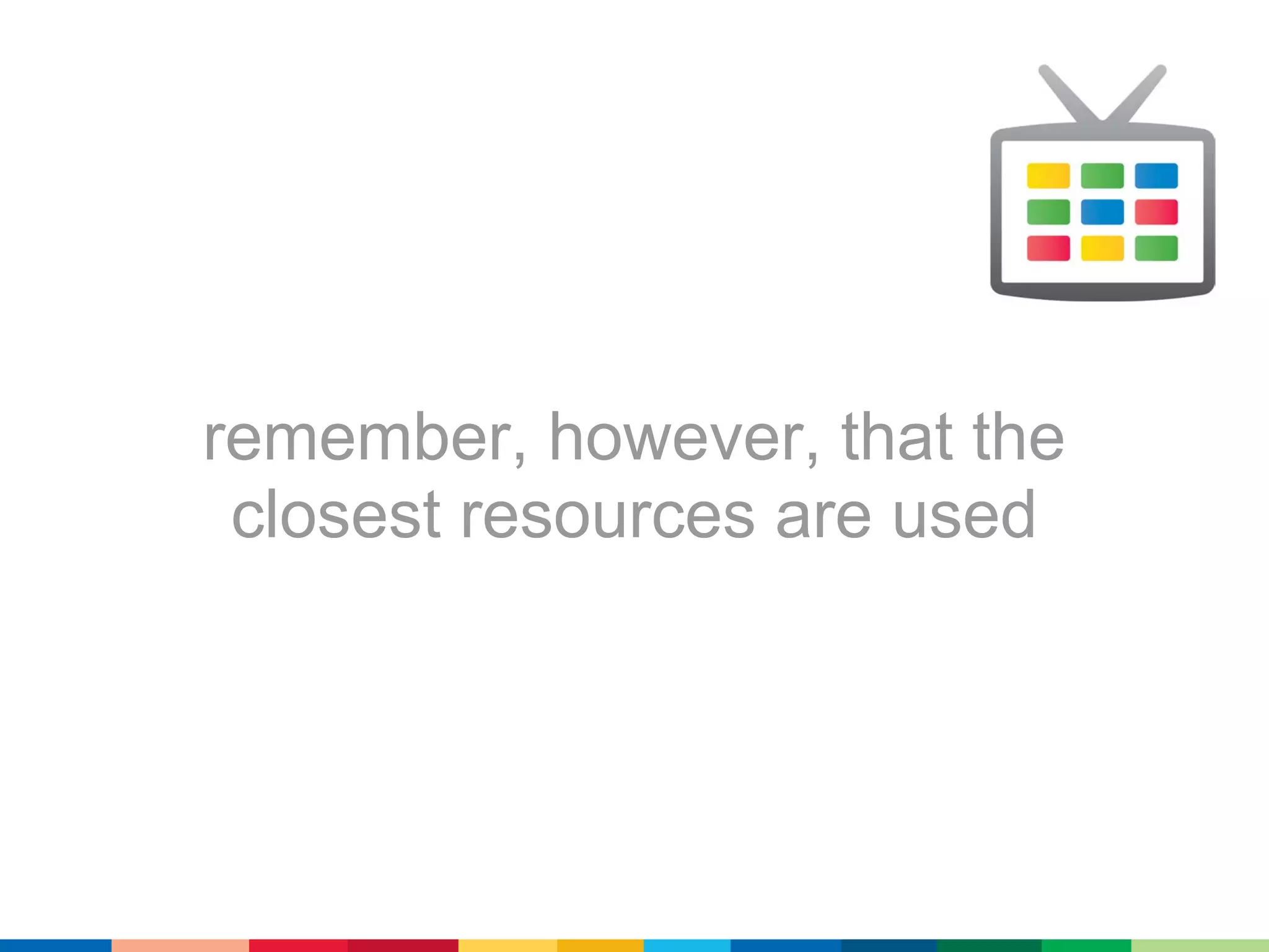 remember, however, that the
 closest resources are used
 