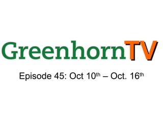 Episode 45: Oct 10 th  – Oct. 16 th TV 