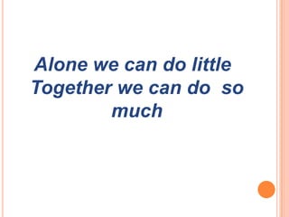 Alone we can do little
Together we can do so
much
 