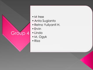 Group 4
•M tree
•Anta Sugianto
•Retno Yuliyanti H.
•Ervin
•Linda
•M. Ogyk
•Risa
 