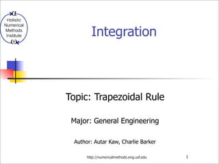 http://numericalmethods.eng.usf.edu 1
Integration
Topic: Trapezoidal Rule
Major: General Engineering
Author: Autar Kaw, Charlie Barker
 