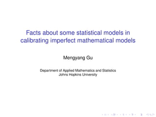 Facts about some statistical models in
calibrating imperfect mathematical models
Mengyang Gu
Department of Applied Mathematics and Statistics
Johns Hopkins University
 