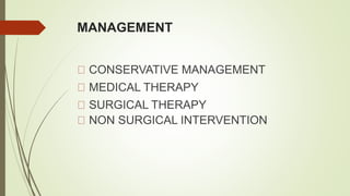 MANAGEMENT
CONSERVATIVE MANAGEMENT
MEDICAL THERAPY
SURGICAL THERAPY
NON SURGICAL INTERVENTION
 