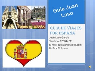 Guía de viajes
por España
Juan Laso García
Teléfono: 923344211
E-mail: guiajuan@viajes.com
Del 24 al 30 de Junio
 