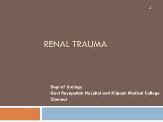 RENAL TRAUMA
Dept of Urology
Govt Royapettah Hospital and Kilpauk Medical College
Chennai
1
 