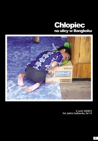 Chłopiec
na ulicy w Bangkoku




                 Z serii: DZIECI
    fot. Jadzia Sadowska, lat 14




                                   21
 
