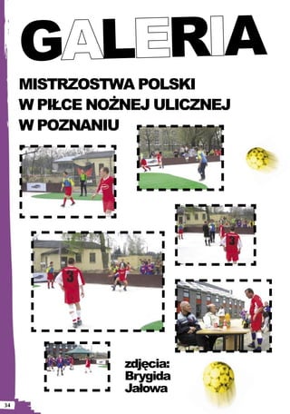 G L RA
     MISTRZOSTWA POLSKI
     W PIŁCE NOŻNEJ ULICZNEJ
     W POZNANIU




                zdjęcia:
                Brygida
                Jałowa
34
 