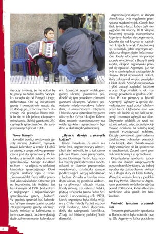 Argentyna jest krajem, w którym
                                                                                demokracja była regularnie prze-
                                                                                rywana rządami wojsk. Ginęło bez
                                                                                śladu tysięce ludzi, którzy byli nie-
                                                                                wygodni dla władzy. Po II Wojnie
                                                                                Światowej sytuacja ekonomiczna
                                                                                Argentyny bardzo się pogoryszyła.
                                                                                Zaczęło się od kryzysu w sąsied-
                                                                                nich krajach Ameryki Południowej
                                                                                np. w Brazylii, gdzie Argentyna wy-
                                                                                syłała na eksport duże ilości towa-
                                                                                rów. Kiedy olbrzymie korporacje
                                                                                zaczęły wycofywać z Brazylii swój
                                                                                kapitał, eksport argentyński prze-
                                                                                stał się opłacać. Argentyna już nie
                                                                                była w stanie spłacać zaciągniętych
                                                                                długów. Rząd wprawadził dekret,
                                                                                który zakazywał wypłat pieniędzy
                                                                                z lokat i kont. Szerzyło się ubóstwo
                                                                                i głód zaczął zaglądać ludziom
    się oczy i mówią, że nie oddali by     mi. Szwedzki zespół redakcyjny       w uczy. Doprowadziło to do ma-
    tej pracy za żadne skarby. Wszyst-     gazety ulicznej postanowił po-       sowego powstania w grudniu 2001
    ko zaczęło się od Patrycji i Jorge,    dzielić się tym projektem z innymi   roku. Po raz pierwszy w historii
    małżeństwa. Oni są inicjatorami        gazetami ulicznymi. Wkrótce po-      Argentyny, wybrany w sposób de-
    gazety i powszechnie uważa się,        wstanie międzynarodowy kalen-        mokratyczny rząd został obalony
    że dodają jej „trzeci wymiar”- du-     darz, z umieszczonym zdjęciem        przez ludzi. Ogłoszono stan wo-
    chowy. Na początku biuro mie-          i historią życia sprzedawców gazet   jenny. Ale ludzie się nie bali już re-
    ściło się w ich jedno-pokojowym        ulicznych z różnych krajów. Kalen-   presji i masowo wylegali na ulice.
    mieszkaniu. Dzisiaj gazeta ma 250      darz zostanie przetłumaczony na      Obywatele widzieli, że rząd nic
    czynnych sprzedawców, ale zare-        wiele języków i sprzedawany bę-      już nie wskura, więc zaczęli podej-
    jestrowanych jest aż 1900.             dzie w skali międzynarodowej.        mować działania na własną rękę
                                                                                i powoli rozwiązywać roblemy.
      Nowe Pomysły                           „Słyszcie dźwięk zrywanych         Zaczęły powstawać zgromadzenia
      Szwedzi oprócz wydawania ga-         kajdan”1                             dzielnicowe, robotnicy powróci-
    zety ulicznej „Faktum”, zaprojek-        Kiedy mówiłam, że mam na           li do fabryk, które zbankturowały
    towali kalendarz w cenie 1 EURO        imię Ewa, Argentyńczycy uśmie-       i były zamknięte od lat i ponownie
    za sztukę, z czego połowa przezna-     chali się i mówili, że to tak samo   je uruchamiali. Zaczęli sami pro-
    czona jest dla sprzedawcy. W ka-       jak Ewa Perón, żona prezydenta,      dukować towary i je sprzedawać.
    lendarzu umieścili zdjęcia swoich      Juana Domingo Perón, łącznicz-          Organizatorzy spotkania zabra-
    sprzedawców. Miesiąc Grudzień          ka między prezydentem a robot-       li nas do dwóch okupowanych
    to Sven – na zdjęciu w schludnej       nikami w okresie przewrotów          przez robotników fabryk. W jednej
    kamizelce sprzedającego. Obok          wojskowych, działaczka zawsze        wyrabia się dzisiaj obuwie skórza-
    zdjęcia widnieje opis o treści:        podkreślająca swoją solidarność      ne, a druga służy za Dom Kultury.
    „Sven ma 69 lat. Przez 40 lat praco-   z ludem. Zmarła w bardzo mło-        Wszędzie wisiały obrazy z podobi-
    wał jako taksówkarz. Obecnie jest      dym wieku. Jej pomniki widnie-       zną Ewy Perón. Obecnie w Argen-
    na bezrobociu. Ma 9 dzieci. Jest       ją na głównych ulicach miasta.       tynie ponownie wróciło do użytku
    bezdomnym od 1994. Jest jednym         Kiedy mówię, że jestem z Polski,     ponad 200 fabryk, które albo były
    z najlepszych i najuczciwszych         pytają o Papieża Juana Pablo Se-     zamknięte albo groziło im ban-
    sprzedawców gazety „Faktum”.           condo i wspominają rok 1979,         kructwo.
    W grudniu sprzedał 360 kalenda-        kiedy Argentyna była bliska woj-
    rzy. W tym samym czasie sprzedał       ny z Chile i kiedy Papież rozpo-       Wolność tematem przewod-
    78 egzemplarzy gazety ulicznej”.       czął mediacje, które doprowa-        nim
    Każdy miesiąc w kalendarzu to          dziły do zażegnania konfliktu.         Tematem przewodnim spotkania
    inny sprzedawca. Ludzie wykazują       Znają też historię polskiej Soli-    w Buenos Aires była wolność pra-
    duże zainteresowanie kalendarza-       darności.                            sy. Dla Argentyny, która podobnie


6
 