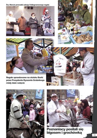 Św. Marcin prowadzi aukcję 5-kilogramowego rogala




Rogale sprzedawane na stoisku Barki
przez Prezydenta Ryszarda Grobelnego
miały duże wzięcie




                                             Poznaniacy posilali się
                                             bigosem i grochówką
                                                                       15
 