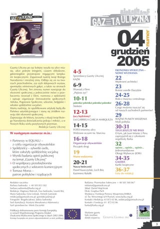 04



                                                                                                                                             numer
                                                                                                             grudzień
Gazeta Uliczna po raz kolejny wyszła na ulice mia-
                                                                                                                  2005
sta, ulice pokryte śniegiem, czasem oblodzone,
gdzieniegdzie przystrojone migającymi lampka-
                                                                       4-5                                       EKONOMIA SPOŁECZNA –
                                                                                                                 NOWE WYZWANIA

                                                                                                                 22
mi świątecznymi. Zapanował nastrój świąt Bożego                        Sprzedawcy Gazety Ulicznej
Narodzenia i mroźnej zimy. Odbija się on na twa-                       KAZIK
                                                                                                                 Wędrowni architekci
rzach przechodniów, zza szyb sklepowych wystaw,
spomiędzy ośnieżonych gałęzi, a także na stronach                      6-9                                       23
Gazety Ulicznej. Ten zimowy numer nawiązuje do                         Wywiad z Eleni                            Rośnie osiedle Darzybór
ekonomii społecznej a jednocześnie mówi o prze-                        „Pięknie żyć”
baczeniu (wywiad z Eleni, rozmowa z sędzinami)                                                                   24-25
i opisuje organizacje (Innowatorów społecznych                         10-11                                     Biała z masywu centralnego
Ashoka, Pogotowie Społeczne, szkockie, belgijskie i
włoskie spółdzielnie socjalne).
                                                                       polemika! polemika! polemika! polemika!
                                                                       Nieletni
                                                                                                                 26-28
Mamy nadzieję, że opublikowane artykuły będą dla                                                                 Czego możemy nauczyć się
Państwa satysfakcjonujące i staną się źródłem roz-
                                                                       12-13                                     od naszych zachodnich partnerów?
woju idei ekonomii społecznej.
Zapraszając do lektury, życzymy z okazji świąt Boże-
                                                                       Jacy będziemy?                            29
                                                                       List GABRIELA GARCIA MARQUEZA             WAŻNE PUNKTY WIDZENIA
go Narodzenia doświadczenia pokoju i miłości, a w                                                                Myśli polityka
Nowym Roku wielu pozytywnych przemian.
                            Redakcja Gazety Ulicznej                   14-15                                     30-31
                                                                       FOTO imieniny ulicy                       TEGO JESZCZE NIE BYŁO
W następnym numerze m.in.:                                             Widziane oczami św. Marcina               O tym, jak Juan Infante z Peru
                                                                                                                 zaprzyjaźnił się z członkami
> Partnerzy w EQUALU –                                                 16-18                                     wspólnoty Barka

  z cyklu organizacje obywatelskie                                     Organizacje obywatelskie
                                                                       Początek drogi
                                                                                                                 32
> Spółdzielcy – sylwetki osób,                                                                                   opinie... opinie... opinie...
  które założyły spółdzielnię socjalną
> Wyniki badania opinii publicznej
                                                                       19                                        Jednomandatowe
                                                                                                                 Okręgi Wyborcze (JOW)

  na temat „Gazety Ulicznej”
                                                                       Ważne wydarzenia
                                                                                                                 34-35
> O współpracy przedsiębiorstw                                         20-21                                     GALERIA
                                                                                                                 Kartki świąteczne
  społecznych z sektorem komercyjnym                                   Nasza twórczość
> Tomasz Morus –                                                       Paweł Kuszczyński, Lech Bór,              36-37
  patron polityków i rządzących                                        Kazimierz Rafalik                         Listy do redakcji


Redaktor naczelna:                                                                Reklama: Przemysław Sołenczew + 48 505 560 867
Barbara Sadowska + 48 505 833 302                                                 reklama@gazetauliczna.pl
barbara.sadowska@barka.org.pl                                                     Skład: Daniel Majchrzak
Redakcja: Dagmara Walczyk, Ewa Sadowska, Leszek Bór,                              Druk: Graphus Pach
Maria Sadowska, Gina Leśniak, Henryk Gutowski                                     Wydawca: Fundacja Pomocy Wzajemnej BARKA
redakcja@gazetauliczna.pl; guredakcja@wp.pl                                       ul. Św. Wincentego 6/9 Poznań, www.barka.org.pl
Fotografie: Brygida Jałowa, Jadzia Sadowska                                       Kontakt z Redakcją: 61 872 02 86, redakcja@gazetauliczna.pl
Szef dystrybucji: Krystyna Mieszkowicz-Adamowicz                                  Kontakt z Fundacją: 61 872 02 86
Szef sprzedawców: Mirek Zaczyński                                                 barka@barka.org.pl

Publikacja dofinansowana przez Komisję Europejską
w ramach Wspólnotowego Programu Działań                                           Wydanie gazety
Zwalczania Wykluczenia Społecznego w latach 2002-2006.                            było możliwe
Komisja Europejska nie ponosi odpowiedzialności za treść publikacji.              dzięki wsparciu:

                                                                                                                                                     3
 