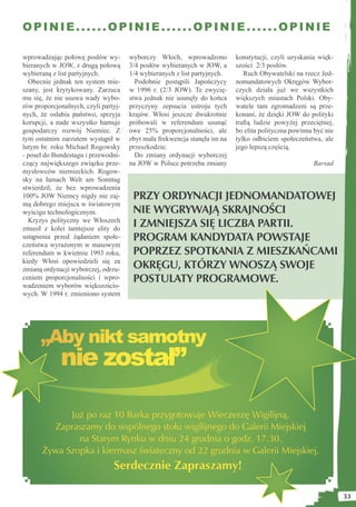 OPINIE......OPINIE......OPINIE......OPINIE

wprowadzając połowę posłów wy-        wyborczy Włoch, wprowadzono          konstytucji, czyli uzyskania więk-
bieranych w JOW, z drugą połową       3/4 posłów wybieranych w JOW, a      szości 2/3 posłów.
wybieraną z list partyjnych.          1/4 wybieranych z list partyjnych.      Ruch Obywatelski na rzecz Jed-
  Obecnie jednak ten system mie-        Podobnie postąpili Japończycy      nomandatowych Okręgów Wybor-
szany, jest krytykowany. Zarzuca      w 1996 r. (2/3 JOW). Te zwycię-      czych działa już we wszystkich
mu się, że nie usuwa wady wybo-       stwa jednak nie usunęły do końca     większych miastach Polski. Oby-
rów proporcjonalnych, czyli partyj-   przyczyny zepsucia ustroju tych      watele tam zgromadzeni są prze-
nych, że osłabia państwo, sprzyja     krajów. Włosi jeszcze dwukrotnie     konani, że dzięki JOW do polityki
korupcji, a nade wszystko hamuje      próbowali w referendum usunąć        traﬁą ludzie powyżej przeciętnej,
gospodarczy rozwój Niemiec. Z         owe 25% proporcjonalności, ale       bo elita polityczna powinna być nie
tym ostatnim zarzutem wystąpił w      zbyt mała frekwencja stanęła im na   tylko odbiciem społeczeństwa, ale
lutym br. roku Michael Rogowsky       przeszkodzie.                        jego lepszą częścią.
- poseł do Bundestagu i przewodni-      Do zmiany ordynacji wyborczej
czący największego związku prze-      na JOW w Polsce potrzeba zmiany                                 Barsad
mysłowców niemieckich. Rogow-
sky na łamach Welt am Sonntag
stwierdził, że bez wprowadzenia
100% JOW Niemcy nigdy nie zaj-         PRZY ORDYNACJI JEDNOMANDATOWEJ
mą dobrego miejsca w światowym
wyścigu technologicznym.               NIE WYGRYWAJĄ SKRAJNOŚCI
  Kryzys polityczny we Włoszech
zmusił z kolei tamtejsze elity do
                                       I ZMNIEJSZA SIĘ LICZBA PARTII.
ustąpienia przed żądaniem społe-       PROGRAM KANDYDATA POWSTAJE
czeństwa wyrażonym w masowym
referendum w kwietniu 1993 roku,       POPRZEZ SPOTKANIA Z MIESZKAŃCAMI
kiedy Włosi opowiedzieli się za
zmianą ordynacji wyborczej, odrzu-     OKRĘGU, KTÓRZY WNOSZĄ SWOJE
ceniem proporcjonalności i wpro-       POSTULATY PROGRAMOWE.
wadzeniem wyborów większościo-
wych. W 1994 r. zmieniono system




      „Aby nikt samotny
             nie został”

             Już po raz 10 Barka przygotowuje Wieczerzę Wigilijną,
         Zapraszamy do wspólnego stołu wigilijnego do Galerii Miejskiej
               na Starym Rynku w dniu 24 grudnia o godz. 17.30.
       Żywa Szopka i kiermasz świateczny od 22 grudnia w Galerii Miejskiej.
                                Serdecznie Zapraszamy!

                                                                                                                 33
 