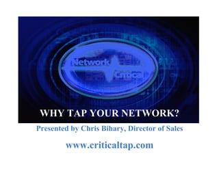 providing the MissingLINK™




  WHY TAP YOUR NETWORK?
 Presented by Chris Bihary, Director of Sales
We make it easy to access, monitor, and collect your
                 Network Traffic.
           www.criticaltap.com