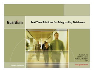 Real-Time Solutions for Safeguarding Databases




                                                                  Guardium, Inc.
                                                               230 Third Avenue
                                                            Waltham, MA 02451
                                                                           USA

Company Confidential                                        www.guardium.com