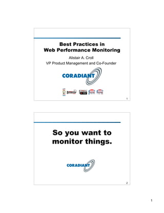 Best Practices in
Web Performance Monitoring
            Alistair A. Croll
VP Product Management and Co-Founder




                                       1




   So you want to
   monitor things.




                                       2




                                           1