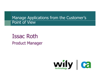 Manage Applications from the Customer’s
Point of View


Issac Roth
Product Manager