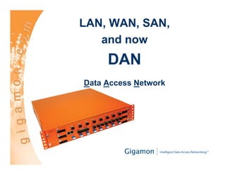 LAN, WAN, SAN,
   and now
     DAN
Data Access Network
 