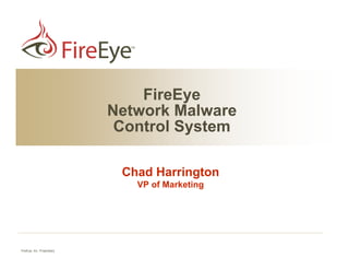 FireEye
                            Network Malware
                             Control System

                             Chad Harrington
                               VP of Marketing




FireEye, Inc. Proprietary