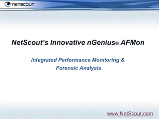 NetScout’s Innovative nGenius® AFMon

      Integrated Performance Monitoring &
Introduction   Forensic Analysis




                                   www.NetScout.com
 
