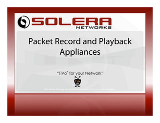 Packet Record and Playback
        Appliances

                 “TiVo for your Network”
                             ®




   TiVo and the TiVo logo are registered trademarks of TiVo Inc. or its subsidiaries.