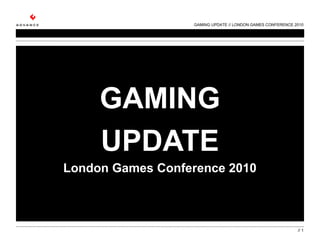 GAMING
UPDATE
London Games Conference 2010
GAMING UPDATE // LONDON GAMES CONFERENCE 2010
// 1
 