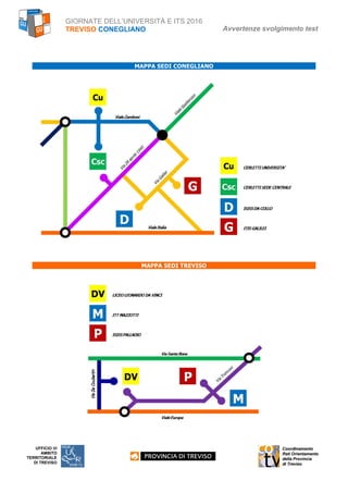 GIORNATE DELL’UNIVERSITÀ E ITS 2016
TREVISO CONEGLIANO Avvertenze svolgimento test
UFFICIO VI
AMBITO
TERRITORIALE
DI TREVISO
MAPPA SEDI CONEGLIANO
MAPPA SEDI TREVISO
 