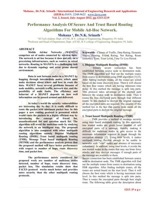 Mohana , Dr.N.K. Srinath / International Journal of Engineering Research and Applications
                           (IJERA) ISSN: 2248-9622 www.ijera.com
                          Vol. 2, Issue4, July-August 2012, pp.1213-1219

       Performance Analysis Of Secure And Trust Based Routing
              Algorithms For Mobile Ad-Hoc Network.
                                    Mohana ¹, Dr.N.K. Srinath ²
                  ¹ M.Tech student, Dept. of CSE, R.V. college of Engineering, Bangalore-59, India
        2
          Professor and Head of Department, Dept. of CSE, R.V college of Engineering, Bangalore-59, India

ABSTRACT
         Mobile Ad-hoc Networks (MANETs)                  Keywords - Classes of Traffic, Data Rating, Dynamic
comprises set of nodes connected by wireless links.       Source Routing, Friend Rating, Net Rating, Route
The network is ad hoc because it does not rely on a       Discovery Time, Trust Level, Time To Live Period.
preexisting infrastructure, such as routers in wired
networks. Routing in MANETs is a challenging task         1. Disjoint Multipath Routing (DMR)
due to dynamic topology and error prone shared                       Initially secure connection has been
environment.                                              established between source node to destination node.
                                                          The DMR algorithm will find out the multiple routes
         Data is sent between nodes in a MANET by         from source to destination using DSR algorithm [1] [5].
hopping through intermediate nodes, which must            After finding multiple routes, all the routes are sorted
make decisions about where and how to route the           based on the route discovery time. Then it will choose
data. MANET faces several problems because of             the best four routes which are having minimum time
node mobility, network traffic, network size, and the     delay. In this method the message is split into parts.
possibility of node faults. The efficiency and            This protocol takes advantage of the shortest path
behavior of a MANET depends on how well                   between the source node to destination node. Then it
information can be passed around and delivered.           routes the four encrypted parts through four different
                                                          routes. In this method to decrypt the original message
        In today’s world the security vulnerabilities     all the encrypted parts are required. The security of this
are increasing day by day. It is really difficult to      method lies in the fact that enemy node needs all the
route the packet with minimum packet loss. In this        encrypted parts to decrypt the original message.
paper a new routing protocol is presented which
would route the packets in a highly efficient way by      2. Trust based Multipath Routing (TMR)
introducing    the     concept   of    friend    list,              TMR provides a method of message security
unauthenticated list and question mark list. The          using trust based multipath routing. In this approach,
algorithm will avoid the malicious node by studying       less trusted nodes are given lesser number of self
the network in an intelligent way. The proposed           encrypted parts of a message, thereby making it
algorithm is also compared with other multipath           difficult for malicious nodes to gain access to the
routing algorithms namely Disjoint Multipath              minimum information required to break through the
Routing (DMR), Trust based multipath routing              encryption strategy [2]. Using trust levels, it makes
(TMR), Message Trust based multipath Routing              multipath routing flexible enough to be usable in
(MTMR) and the performance analysis proves that           networks with “vital” nodes and absence of necessary
the proposed method will have better performance          redundancy. In addition, using trust levels, it avoids the
with respect to number of hops, route discovery           non trusted nodes in the routes that may use brute force
time, and packet loss.                                    attacks and may decrypt messages if enough parts of
                                                          the message are available to them.
        The performance metric considered for             Secure connection has been established between source
proposed work are number of malicious nodes               node to destination node. The TMR algorithm will find
detected, number of hops, route discovery time,           out the multiple routes from source to destination using
packet loss, The simulation results show that             DSR algorithm. After finding multiple routes, all the
FACES protocol works much better and provides             routes are sorted based on the trust level. Then it will
more security than the other multipath routing            choose the best route which is having maximum trust
protocols.                                                level. In this method the message is split into parts.
                                                          Then it routes the encrypted parts through best single
                                                          route. The following table gives the description about

                                                                                                   1213 | P a g e
 