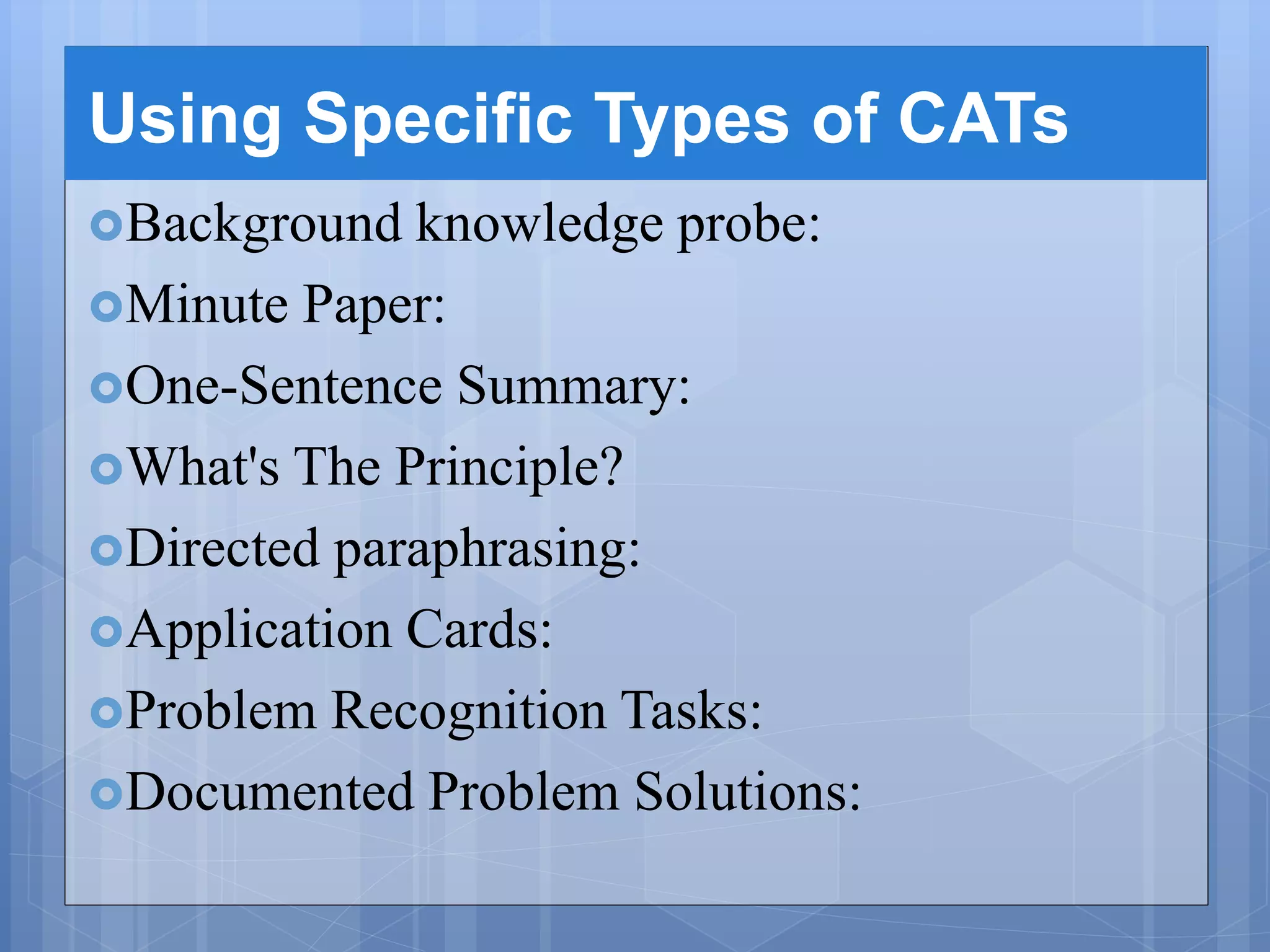 Using Specific Types of CATs
Background knowledge probe:
Minute Paper:
One-Sentence Summary:
What's The Principle?
Directed paraphrasing:
Application Cards:
Problem Recognition Tasks:
Documented Problem Solutions:
 