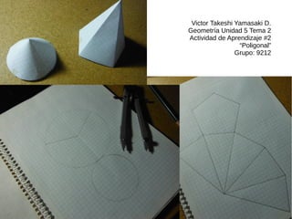 Victor Takeshi Yamasaki D.
Geometría Unidad 5 Tema 2
Actividad de Aprendizaje #2
“Poligonal”
Grupo: 9212
 
