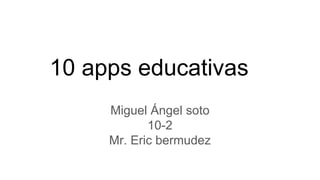 10 apps educativas
Miguel Ángel soto
10-2
Mr. Eric bermudez
 