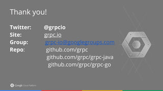 Thank you!
Thank you!
Twitter: @grpcio
Site: grpc.io
Group: grpc-io@googlegroups.com
Repo: github.com/grpc
github.com/grpc/grpc-java
github.com/grpc/grpc-go
 