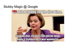 Stubby Magic @ Google
 