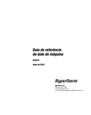 Hypertherm, Inc.
Hanover, NH  USA
www.hypertherm.com
e-mail: mechanized.plasma@hypertherm.com
Guia de referência
do lado de máquina
803647
Julho de 2010
 