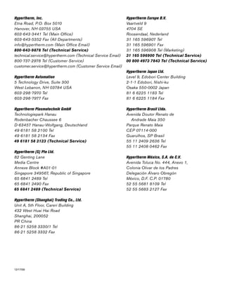 12/17/09
Hypertherm, Inc.
Etna Road, P.O. Box 5010
Hanover, NH 03755 USA
603-643-3441 Tel (Main Office)
603-643-5352 Fax (All Departments)
info@hypertherm.com (Main Office Email)
800-643-9878 Tel (Technical Service)
technical.service@hypertherm.com (Technical Service Email)
800-737-2978 Tel (Customer Service)
customer.service@hypertherm.com (Customer Service Email)
Hypertherm Automation
5 Technology Drive, Suite 300
West Lebanon, NH 03784 USA
603-298-7970 Tel
603-298-7977 Fax
Hypertherm Plasmatechnik GmbH
Technologiepark Hanau
Rodenbacher Chaussee 6
D-63457 Hanau-Wolfgang, Deutschland
49 6181 58 2100 Tel
49 6181 58 2134 Fax
49 6181 58 2123 (Technical Service)
Hypertherm (S) Pte Ltd.
82 Genting Lane
Media Centre
Annexe Block #A01-01
Singapore 349567, Republic of Singapore
65 6841 2489 Tel
65 6841 2490 Fax
65 6841 2489 (Technical Service)
Hypertherm (Shanghai) Trading Co., Ltd.
Unit A, 5th Floor, Careri Building
432 West Huai Hai Road
Shanghai, 200052
PR China
86-21 5258 3330/1 Tel
86-21 5258 3332 Fax
Hypertherm Europe B.V.
Vaartveld 9
4704 SE
Roosendaal, Nederland
31 165 596907 Tel
31 165 596901 Fax
31 165 596908 Tel (Marketing)
31 165 596900 Tel (Technical Service)
00 800 4973 7843 Tel (Technical Service)
Hypertherm Japan Ltd.
Level 9, Edobori Center Building
2-1-1 Edobori, Nishi-ku
Osaka 550-0002 Japan
81 6 6225 1183 Tel
81 6 6225 1184 Fax
Hypertherm Brasil Ltda.
Avenida Doutor Renato de
Andrade Maia 350
Parque Renato Maia
CEP 07114-000
Guarulhos, SP Brasil
55 11 2409 2636 Tel
55 11 2408 0462 Fax
Hypertherm México, S.A. de C.V.
Avenida Toluca No. 444, Anexo 1,
Colonia Olivar de los Padres
Delegación Álvaro Obregón
México, D.F. C.P. 01780
52 55 5681 8109 Tel
52 55 5683 2127 Fax
 