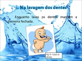 Enquanto lavas os dentes mantém a torneira fechada. Fig. 9 – Lavar os dentes  