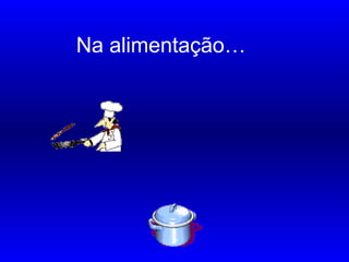 Na alimentação…
…
 