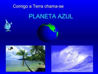 Comigo a Terra chama-se
PLANETA AZUL
…………………
 
