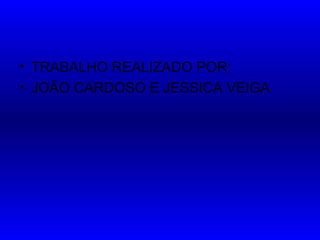 • TRABALHO REALIZADO POR:
• JOÃO CARDOSO E JESSICA VEIGA
 