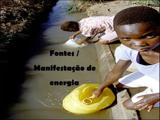Fontes / Manifestação de energia 