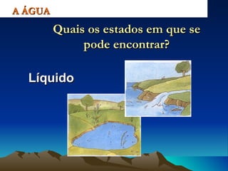 Líquido A ÁGUA Quais os estados em que se pode encontrar? 
